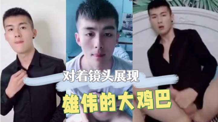 对着镜头展现雄伟的大鸡巴
