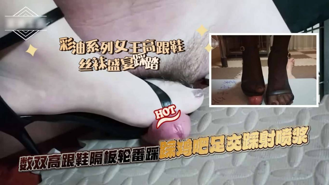 女王高跟鞋丝袜盛盛宴楼双高跟隔板轮踩鸡足交踩射啧浆