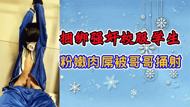 捆绑强好奸校服学生粉嫩肉屌被哥哥桶射