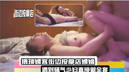 猥琐嫖客街边按摩店嫖娼，遇到骚妻少妇直接做全套