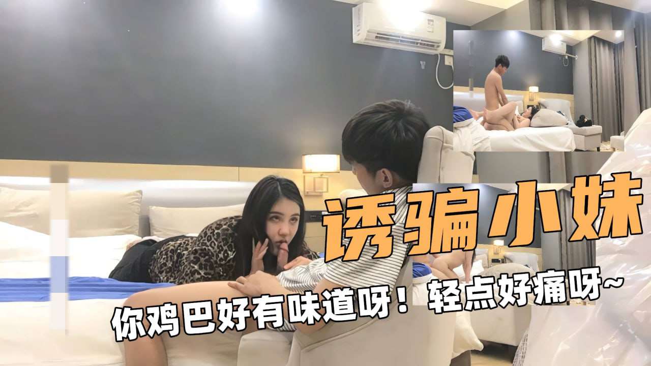 诱骗小妹你鸡巴好有味道呀轻点好痛呀