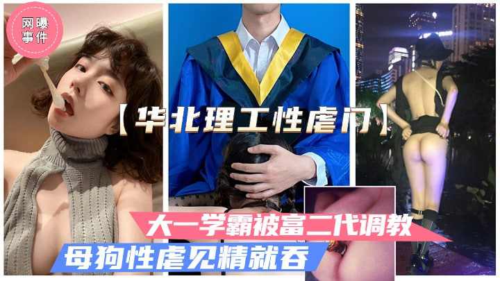 华北理工曝出大一女学霸被富二代性虐母狗调教见精就吞