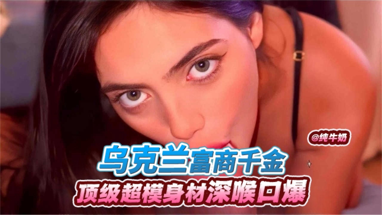 【网曝黑料】乌克兰吗极品富商千金 顶级超模被金主深喉口爆