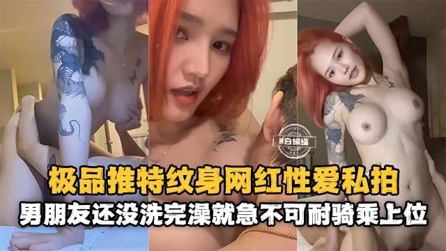 网红黑料-极品高颜值网红女神性爱泄密男朋友还没有洗完澡就急不可耐的上位骑乘