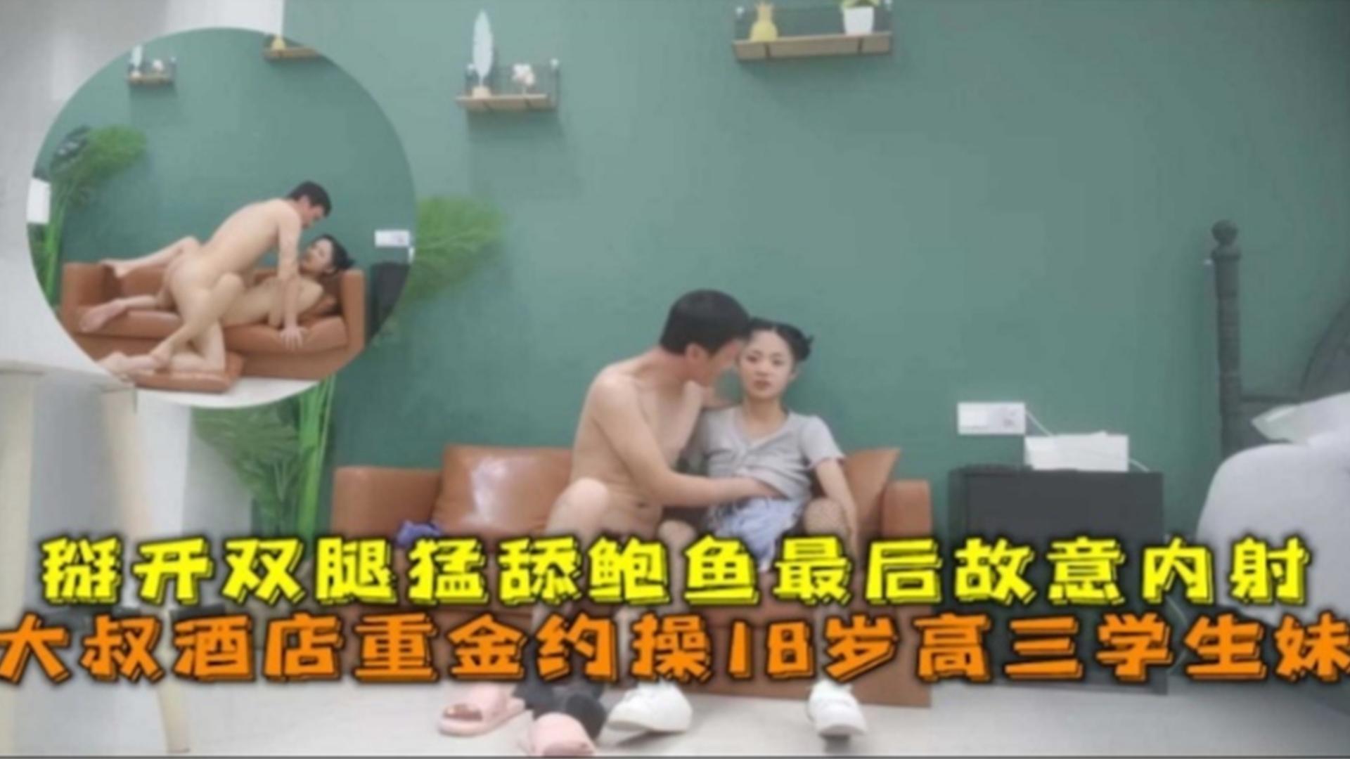 大叔酒店重金约操18岁高三学生妹，掰开双腿猛舔鲍鱼最后故意内射