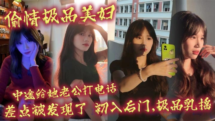 偷情极品美妇中途给她老公打电话差点被发现了初入后门极品乳摇