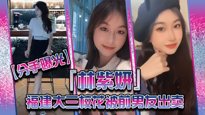 曝光福建的大三校花林紫妍被前男友出卖疑渣男被甩后怀恨在心将往日珍藏的私密短片放