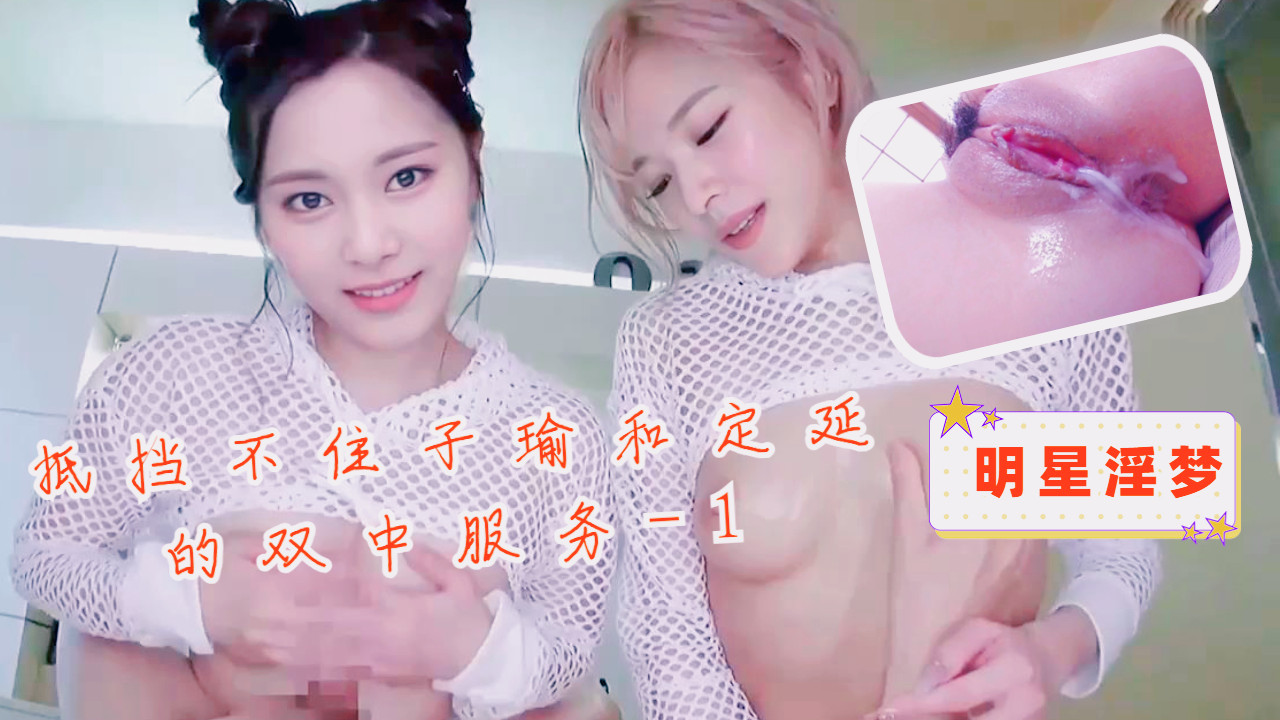 明星淫梦-抵挡不住子瑜和定延的双中服务1