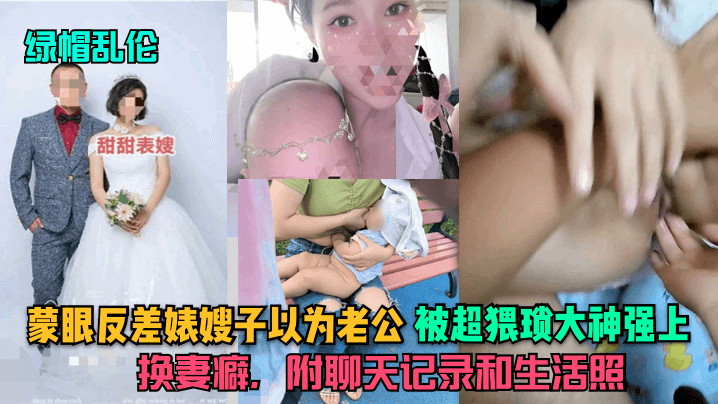 【绿帽乱伦】蒙眼反差婊嫂子以为老公，被超猥琐大神强上，换妻癖，附聊天记录和生活照-绿奴性癖