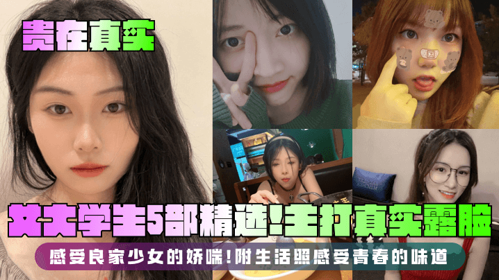 贵在真实女大学生5部精选主打真实露脸感受良家少女的娇喘附生活照感受青春的味道