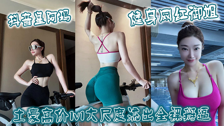 抖音皇阿玛健身网红御姐土豪高价1v1大尺度流出全.裸掰逼