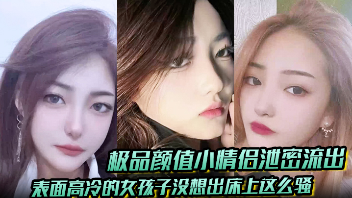 极品颜值小情侣泄密流出表面高冷的女孩子没想出床上.这么骚超级反差叫床淫荡不堪水多多肉棒塞满饥渴骚穴