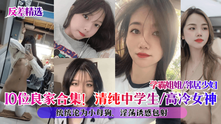 反差精选10位良家合集清纯中学生高冷女神学霸姐姐.邻居少妇统统沦为小母狗淫荡诱惑包射