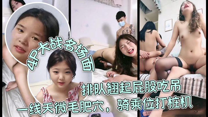 三个嫩妹妹4P大战名场面排队翘起屁股吃吊一线天微.毛肥穴骑乘位打桩机轮流一个个爆草