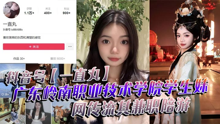抖音号一直丸广东岭南职业技术学院学生妹网传流其兼.职陪游还当过私房模特这都拍上片了真骚