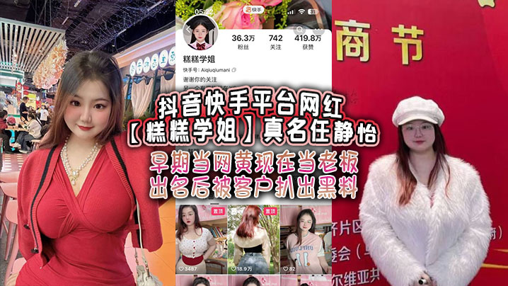 抖音快手平台网红糕糕学姐真名任静怡早期当网黄现在.当老板出名后被客户扒出黑料