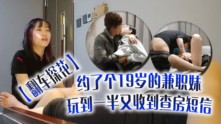 翻车探花伟哥周末连续翻车约了个19岁的兼职妹玩到.一半又收到查房短信