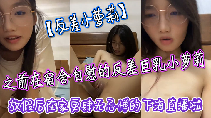 反差小萝莉之前在宿舍自慰的反差巨乳小萝莉放假后在.家更肆无忌惮的下海直播啦拿着水晶肉棒疯狂抽插小嫩