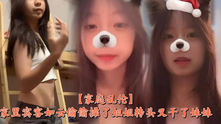 家庭乱伦家里宾客如云偷偷操了姐姐转头又干了妹妹.