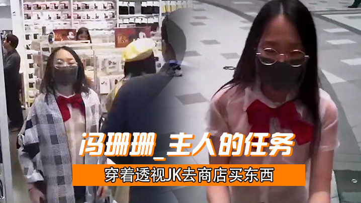 冯珊珊_主人的任务_穿着透视JK去商店买东西.