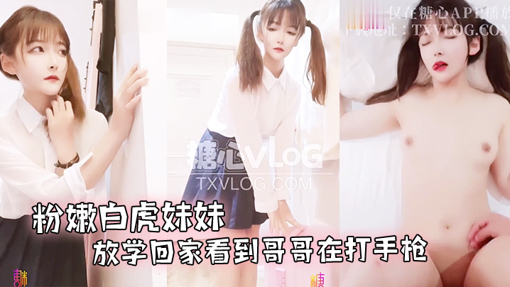 粉嫩白虎妹妹放学回家看到哥哥在打手枪_主动要求帮.助哥哥洩慾