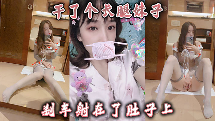 干了个长腿妹子刹车射在了肚子上.