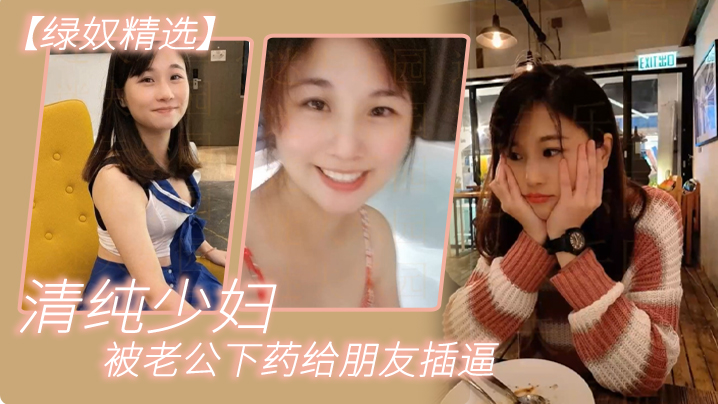 绿奴精选清纯少妇被老公下药给朋友插逼.