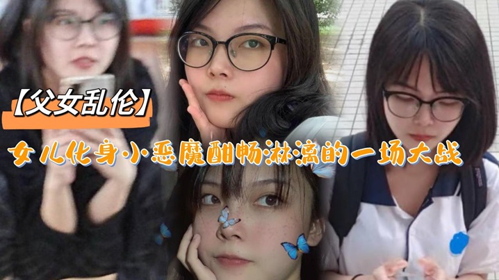 父女乱伦女儿化身小恶魔酣畅淋漓的一场大战.