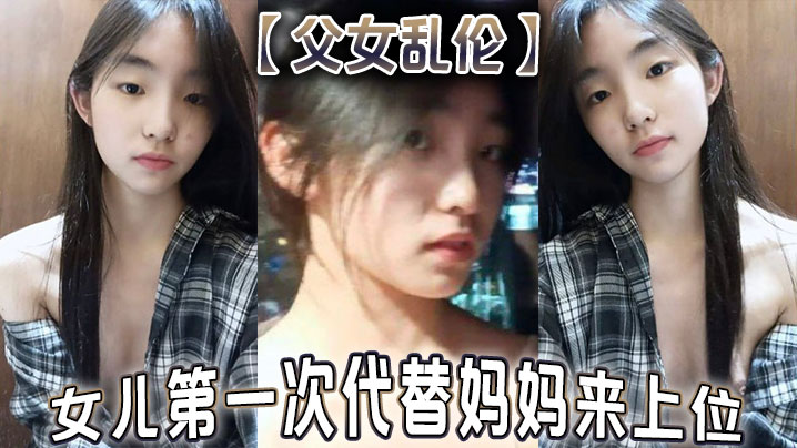 父女乱伦女儿第一次代替妈妈来上位满足兽父的欲望.