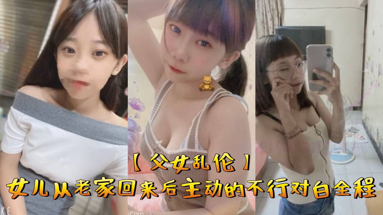 父女乱伦女儿从老家回来后主动的不行对白全程.