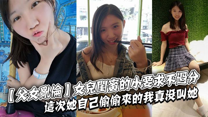 父女乱伦女儿闺蜜的小要求不过分这次她自己偷偷来的.我真没叫她