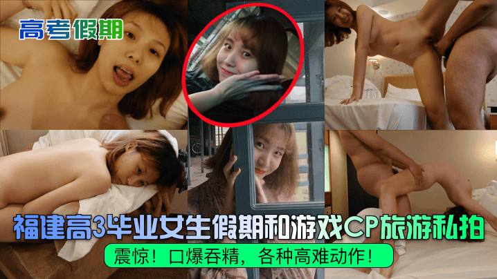 高考假期震惊福建高3毕业女生假期和游戏CP旅游私.拍口爆吞精各种高难动作