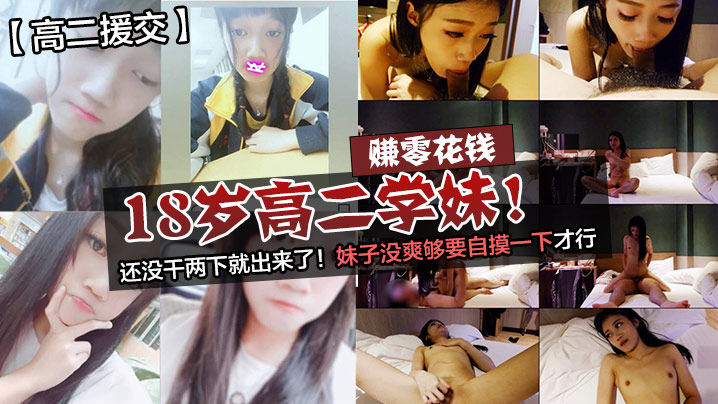 高二援交赚零花钱的18岁高二学妹还没干两下就出来.了妹子没爽够要自摸一下才行