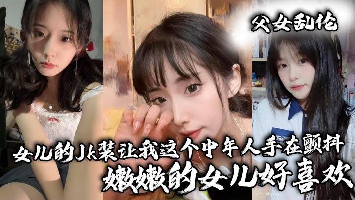 父女乱伦女儿的Jk装让我这个中年人手在颤抖_嫩嫩.的女儿好喜欢