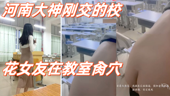 高校性爱_河南大神刚交的校花女友在教室肏穴_课桌.上后入窄穴滚烫蜜道令人疯狂_白浆溢出极度兴奋狂射1