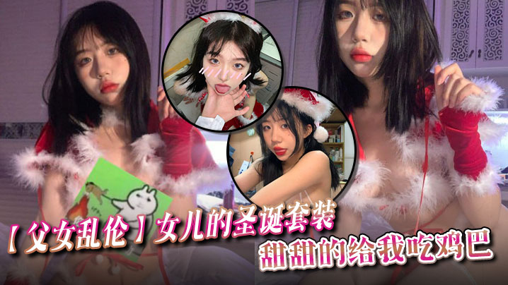 父女乱伦女儿的圣诞套装甜甜的给我吃鸡巴.