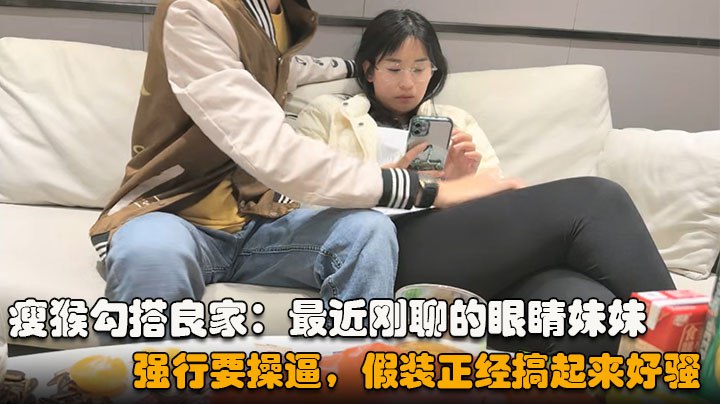 勾搭眼睛妹妹喝完酒醉了扒掉衣服沙发上操搞起来好骚.