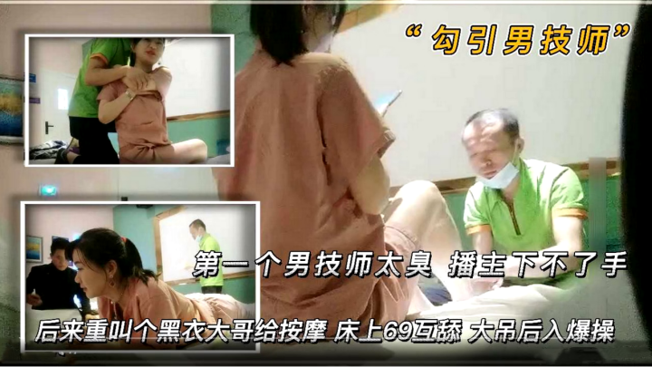 勾引男技师第一个男技师太丑播主下不了手后来来了一.个黑衣大哥给按摩床上69互舔大吊后入爆操