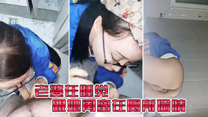 老婆在睡觉_跟她闺蜜在厕所偷情.