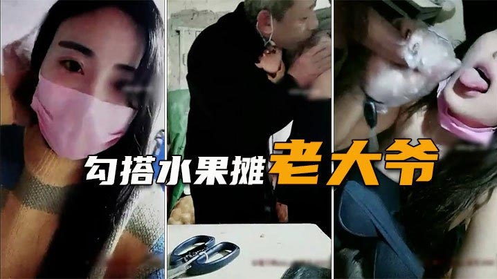 勾搭水果摊老大爷疫情生意不好遇天使送温暖难以置信.的大尺度