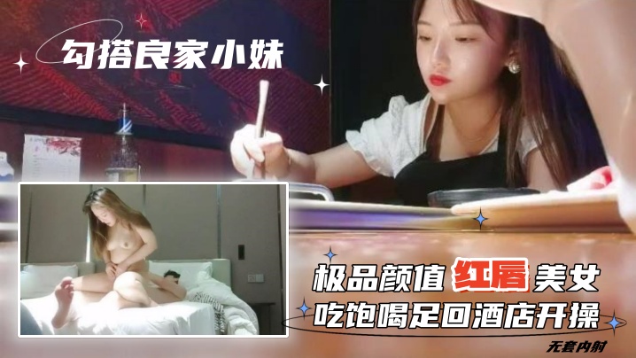 勾搭良家小妹无套内射极品颜值红唇美女吃饱喝足回酒.店开操