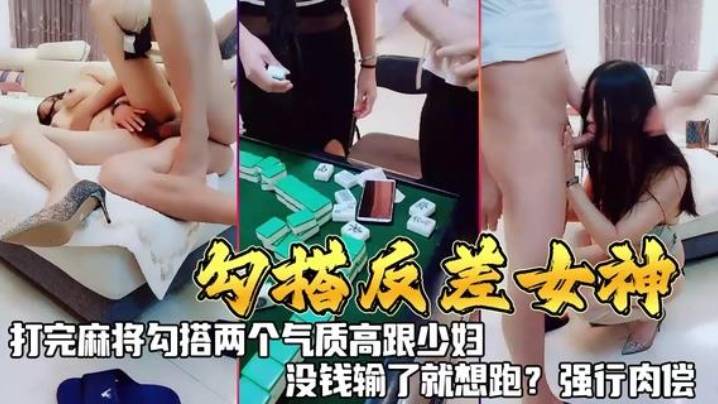 勾搭反差女神打完麻勾搭两个气质高跟少妇没钱输了就.想跑强行肉偿