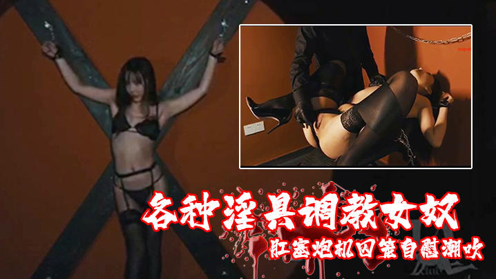 各种淫具调教女奴肛塞炮机囚笼自慰潮吹.
