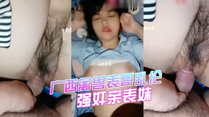 强奸表妹广西禽兽表哥乱伦强奸亲表妹学生表妹天生巨.乳被狂插