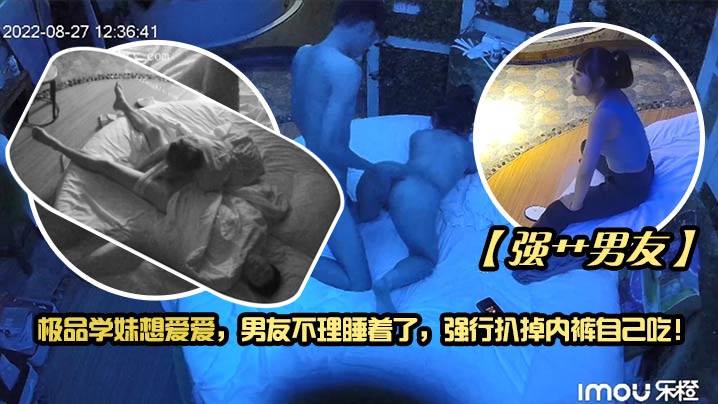 强艹男友极品学妹想爱爱男友不理睡着了强行扒掉内裤.自己吃