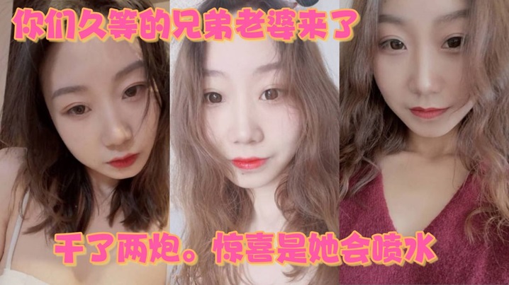 你们久等的兄弟老婆来了就在昨晚干了两炮惊喜是她会.喷水