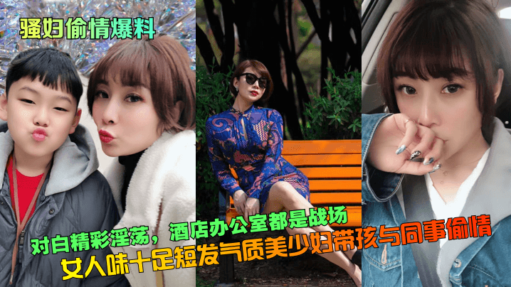 骚妇偷情爆料对白精彩淫荡女人味十足短发气质美少妇.带孩与同事偷情酒店办公室都是战场
