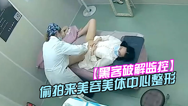 黑客破解监控偷拍来美容美体中心整形阴部护理BB脱.毛等难得一见的私密满足你的好奇心