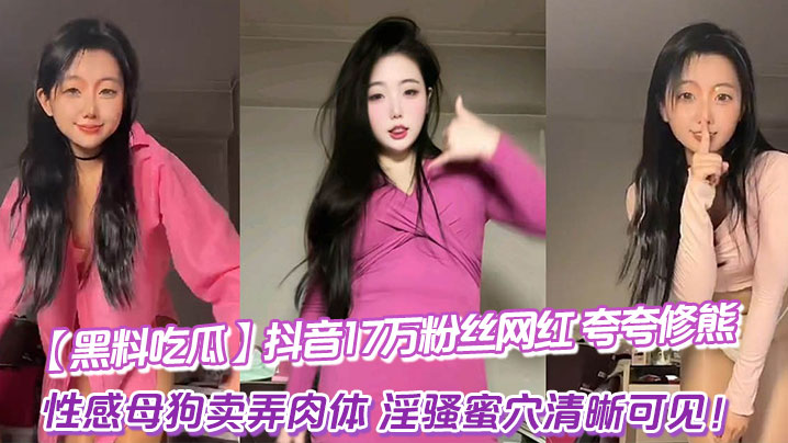 黑料吃瓜抖音17万粉丝网红_夸夸修熊_超大尺度流.出_性感母狗卖弄肉体_淫骚蜜穴清晰可见