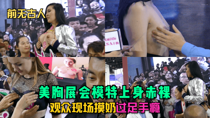 前无古人美胸展会模特上身赤裸观众现场摸奶过足手瘾.